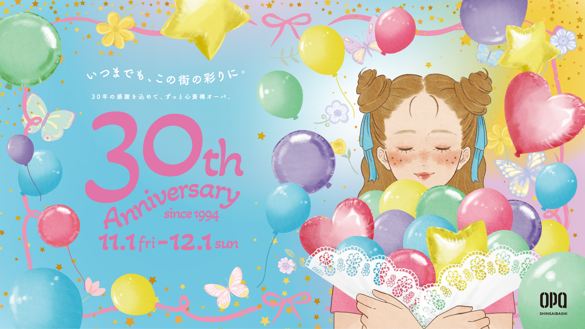 いつまでも、この街の彩りに。 30年の感謝を込めて、ずっと心斎橋オーパ。  30th Anniversary since1994